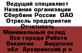 Ведущий специалист › Название организации ­ Сбербанк России, ОАО › Отрасль предприятия ­ Отчетность › Минимальный оклад ­ 1 - Все города Работа » Вакансии   . Амурская обл.,Архаринский р-н